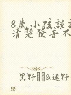 8岁小孩说话不清楚发音不准怎么办