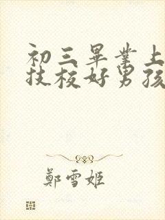 初三毕业上什么技校好男孩子