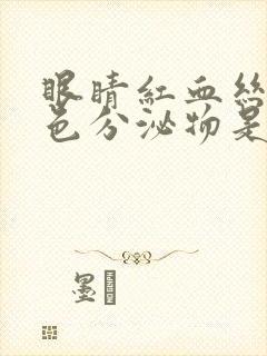 眼睛红血丝有黄色分泌物是怎么回事