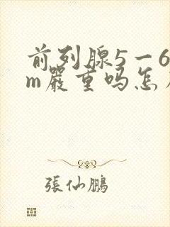 前列腺5一6cm严重吗怎么治疗