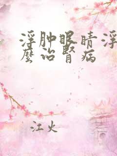 浮肿眼睛浮肿怎么治肾病