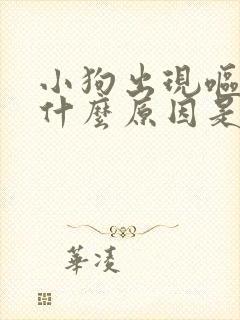 小狗出现呕吐是什么原因是什么