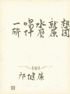 一喝水就想上厕所什么原因