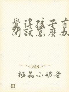 觉得孩子有点自闭该怎么办