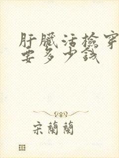 肝脏活检穿刺需要多少钱