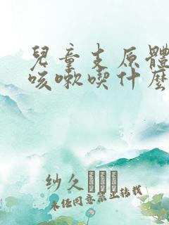 儿童支原体感染咳嗽吃什么药止咳