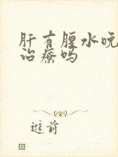 肝有腹水晚期能治疗吗