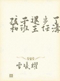 孩子退步了怎么和班主任沟通