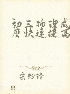 初三物理成绩怎么快速提高