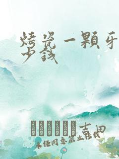 烤瓷一颗牙得多少钱