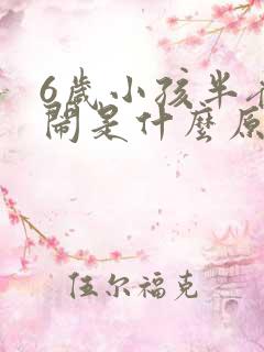 6岁小孩半夜哭闹是什么原因