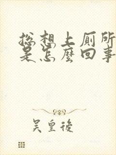 总想上厕所大便是怎么回事