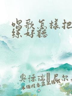 唱歌怎样把声音练好听