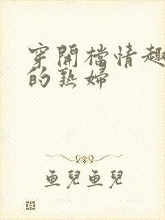 穿开档情趣内衣的熟妇