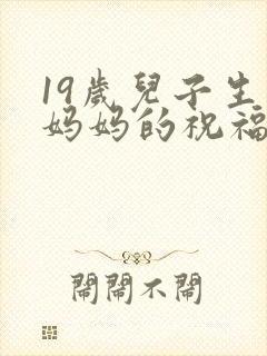 19岁儿子生日妈妈的祝福语怎么写