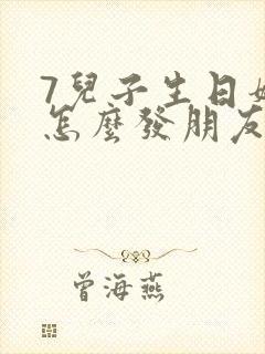 7儿子生日妈妈怎么发朋友圈