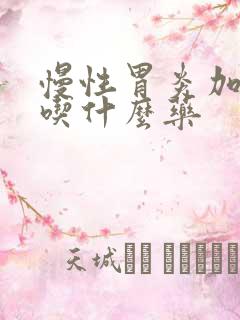 慢性胃炎加胃火吃什么药