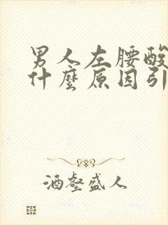 男人左腰酸痛是什么原因引起的