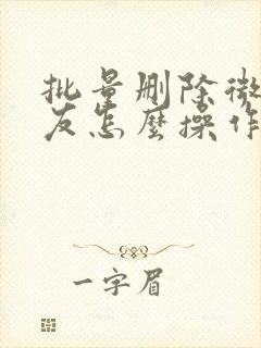 批量删除微信好友怎么操作的