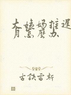 大姨妈推迟2个月怎么办