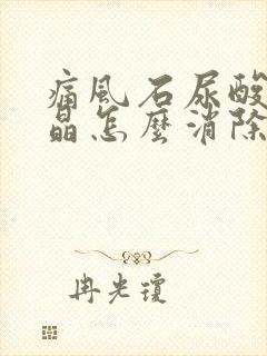 痛风石尿酸盐结晶怎么消除最快