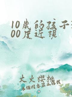 10岁的孩子300度近视