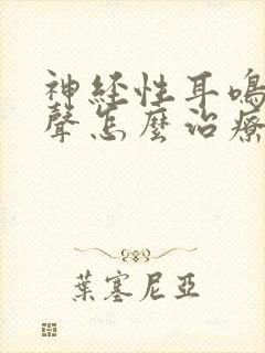 神经性耳鸣电流声怎么治疗