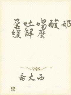 孕吐喝酸奶可以缓解么