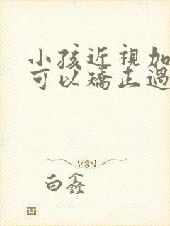 小孩近视加散光可以矫正过来吗