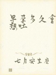 早孕多久会恶心想吐