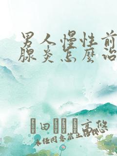 男人慢性前列有腺炎怎么治疗比较好