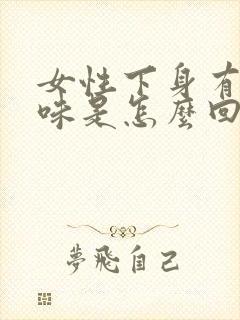 女性下身有股腥味是怎么回事