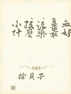 小孩流鼻血要吃什么药最好