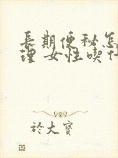 长期便秘怎么调理 女性吃什么好