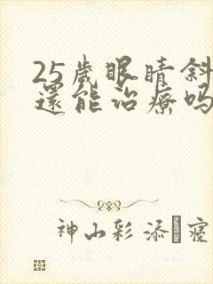 25岁眼睛斜视还能治疗吗