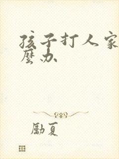 孩子打人家长怎么办