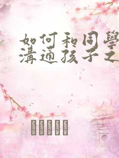 如何和同学家长沟通孩子之间的矛盾