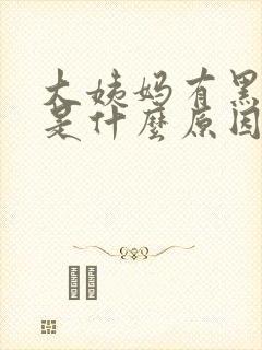 大姨妈有黑血块是什么原因引起的