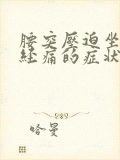 腰突压迫坐骨神经痛的症状