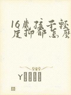 16岁孩子轻中度抑郁怎么办