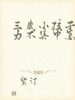 三岁小孩子注意力不集中怎么办