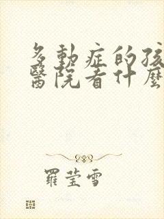 多动症的孩子去医院看什么科室