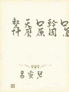 整天口干口苦是什么原因 怎么解决