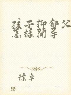 孩子抑郁父母该怎样开导