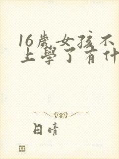16岁女孩不想上学了有什么出路