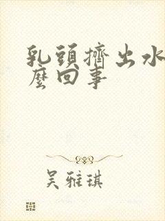 乳头挤出水是怎么回事