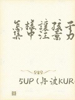 怎样让孩子上课集中注意力