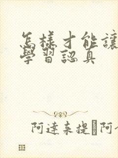 怎样才能让孩子学习认真