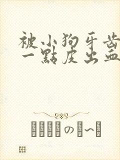 被小狗牙齿划伤一点皮出血有事吗