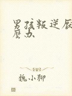 男孩叛逆厌学怎么办